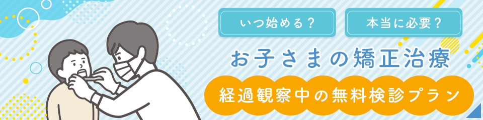 いつ始める？本当に必要？お子様の矯正治療 経過観察中の無料検診プラン